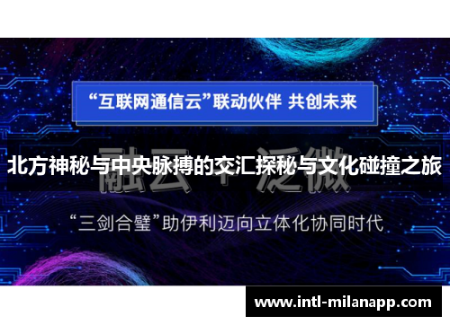 北方神秘与中央脉搏的交汇探秘与文化碰撞之旅
