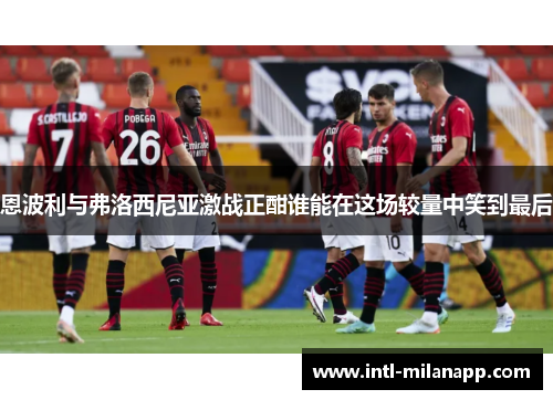 恩波利与弗洛西尼亚激战正酣谁能在这场较量中笑到最后