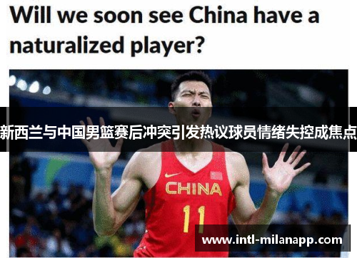 新西兰与中国男篮赛后冲突引发热议球员情绪失控成焦点