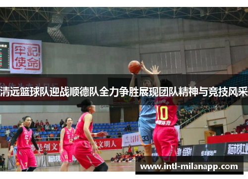 清远篮球队迎战顺德队全力争胜展现团队精神与竞技风采