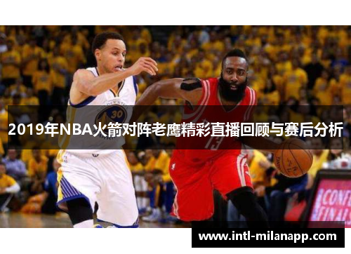 2019年NBA火箭对阵老鹰精彩直播回顾与赛后分析