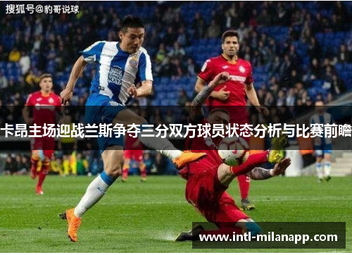 卡昂主场迎战兰斯争夺三分双方球员状态分析与比赛前瞻
