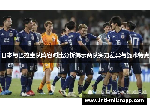 日本与巴拉圭队阵容对比分析揭示两队实力差异与战术特点