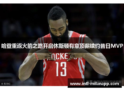 哈登重返火箭之路开启休斯顿有意顶薪续约昔日MVP
