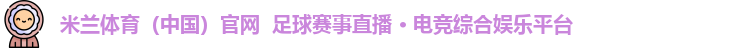米兰体育（中国）官网  足球赛事直播 · 电竞综合娱乐平台
